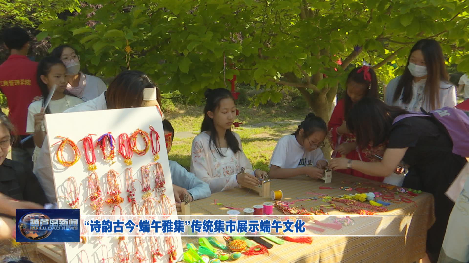 “詩韻古今·端午雅集”傳統(tǒng)集市展示端午文化