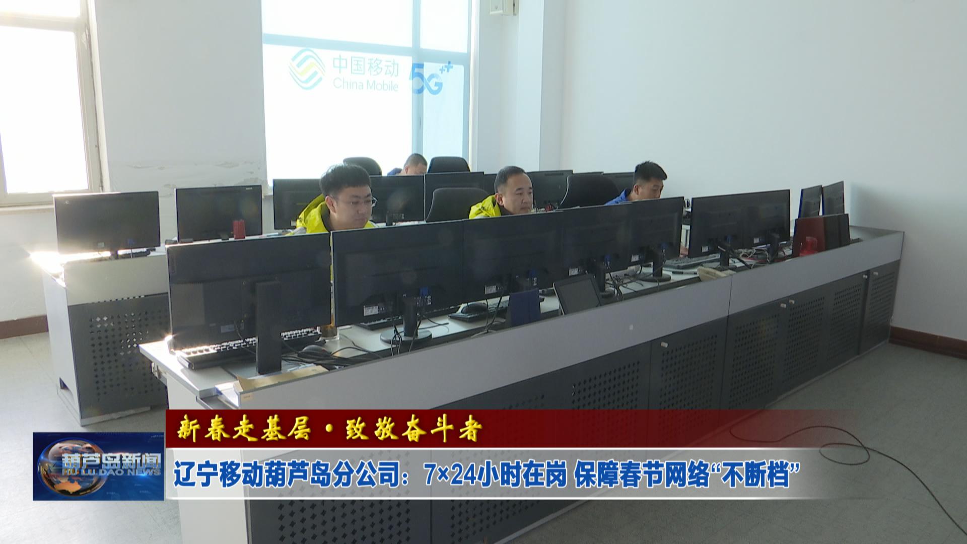 新春走基層·致敬奮斗者——遼寧移動葫蘆島分公司：7×24小時在崗 保障春節(jié)網(wǎng)絡(luò)“不斷檔”